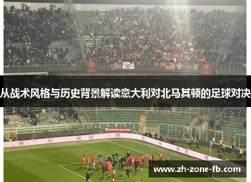 从战术风格与历史背景解读意大利对北马其顿的足球对决