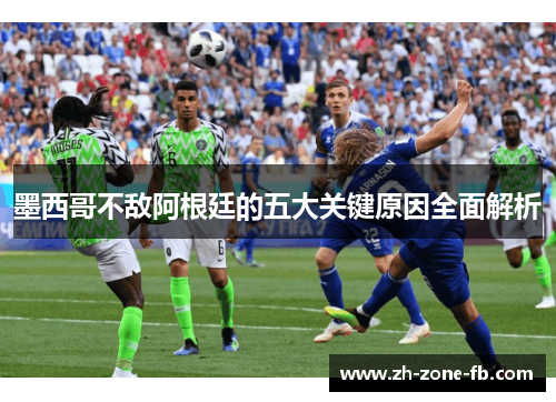 墨西哥不敌阿根廷的五大关键原因全面解析