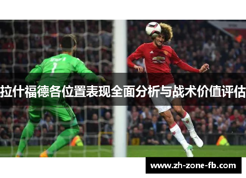 拉什福德各位置表现全面分析与战术价值评估