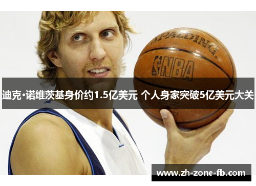 迪克·诺维茨基身价约1.5亿美元 个人身家突破5亿美元大关