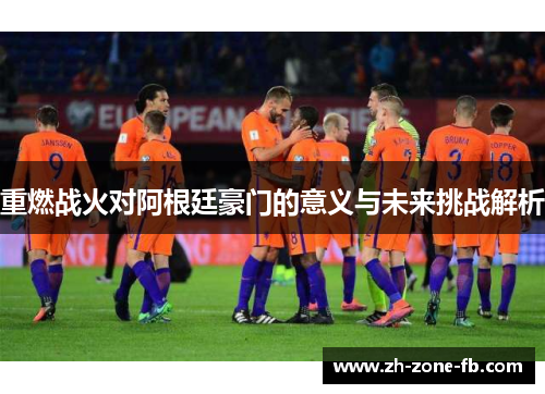 重燃战火对阿根廷豪门的意义与未来挑战解析