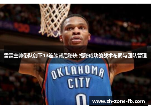 雷霆主帅带队创下13连胜背后秘诀 揭秘成功的战术布局与团队管理 雷霆主帅带队创下13连胜背后秘诀 揭秘成功的战术布局与团队管理