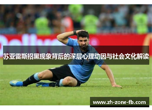 苏亚雷斯招黑现象背后的深层心理动因与社会文化解读