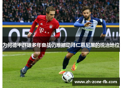 为何德甲群雄多年奋战仍难撼动拜仁慕尼黑的统治地位