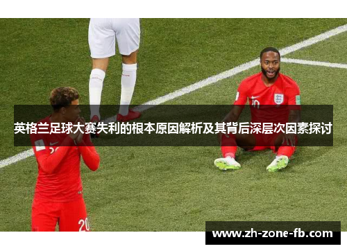 英格兰足球大赛失利的根本原因解析及其背后深层次因素探讨