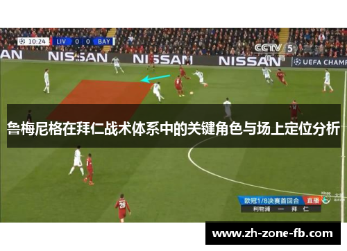 鲁梅尼格在拜仁战术体系中的关键角色与场上定位分析