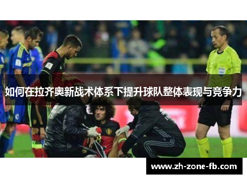 如何在拉齐奥新战术体系下提升球队整体表现与竞争力