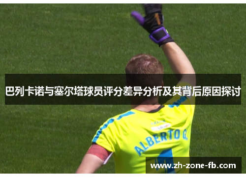 巴列卡诺与塞尔塔球员评分差异分析及其背后原因探讨