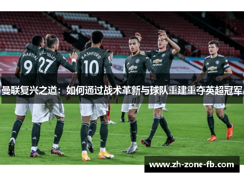 曼联复兴之道:如何通过战术革新与球队重建重夺英超冠军 曼联复兴之道:如何通过战术革新与球队重建重夺英超冠军