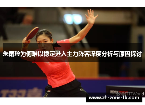 朱雨玲为何难以稳定进入主力阵容深度分析与原因探讨