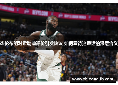 杰伦布朗对霍勒迪评价引发热议 如何看待这番话的深层含义