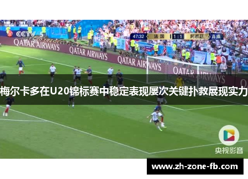 梅尔卡多在U20锦标赛中稳定表现屡次关键扑救展现实力