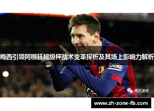 梅西引领阿根廷超级杯战术变革探析及其场上影响力解析
