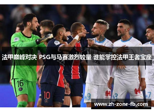 法甲巅峰对决 PSG与马赛激烈较量 谁能掌控法甲王者宝座