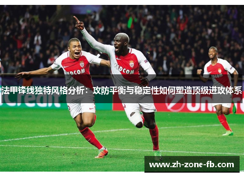 法甲锋线独特风格分析：攻防平衡与稳定性如何塑造顶级进攻体系