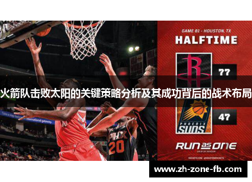 火箭队击败太阳的关键策略分析及其成功背后的战术布局