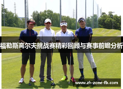 福勒斯高尔夫挑战赛精彩回顾与赛事前瞻分析