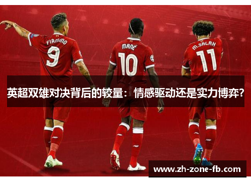 英超双雄对决背后的较量:情感驱动还是实力博弈? 英超双雄对决背后的较量:情感驱动还是实力博弈?