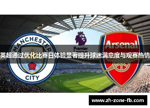 英超通过优化比赛日体验显著提升球迷满意度与观赛热情 英超通过优化比赛日体验显著提升球迷满意度与观赛热情