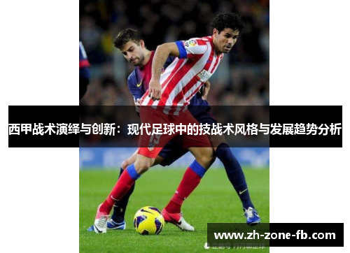 西甲战术演绎与创新：现代足球中的技战术风格与发展趋势分析