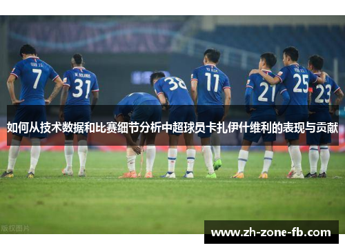 如何从技术数据和比赛细节分析中超球员卡扎伊什维利的表现与贡献