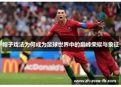 帽子戏法为何成为足球世界中的巅峰荣耀与象征