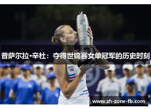 普萨尔拉·辛杜：夺得世锦赛女单冠军的历史时刻