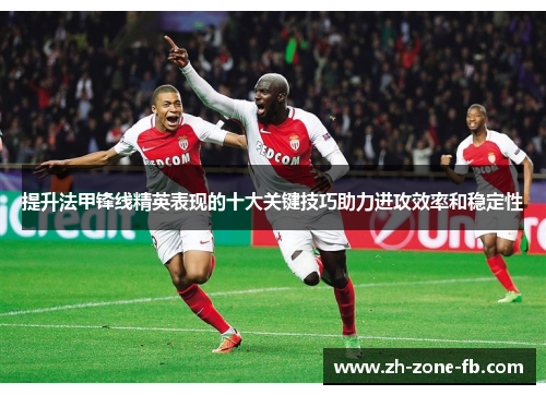提升法甲锋线精英表现的十大关键技巧助力进攻效率和稳定性