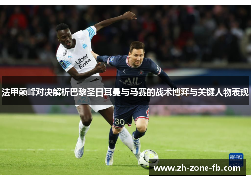 法甲巅峰对决解析巴黎圣日耳曼与马赛的战术博弈与关键人物表现