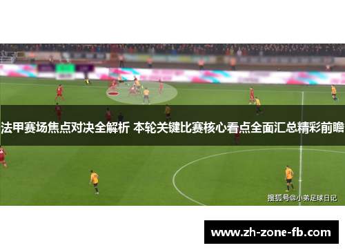 法甲赛场焦点对决全解析 本轮关键比赛核心看点全面汇总精彩前瞻