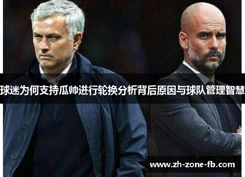 球迷为何支持瓜帅进行轮换分析背后原因与球队管理智慧 球迷为何支持瓜帅进行轮换分析背后原因与球队管理智慧