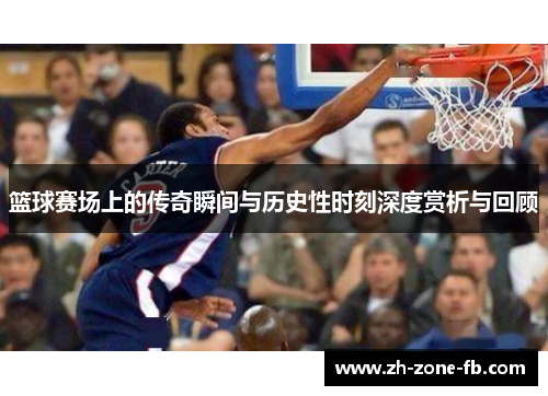 篮球赛场上的传奇瞬间与历史性时刻深度赏析与回顾
