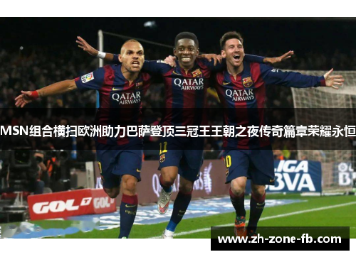MSN组合横扫欧洲助力巴萨登顶三冠王王朝之夜传奇篇章荣耀永恒