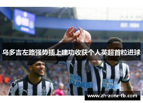 乌多吉左路强势插上建功收获个人英超首粒进球