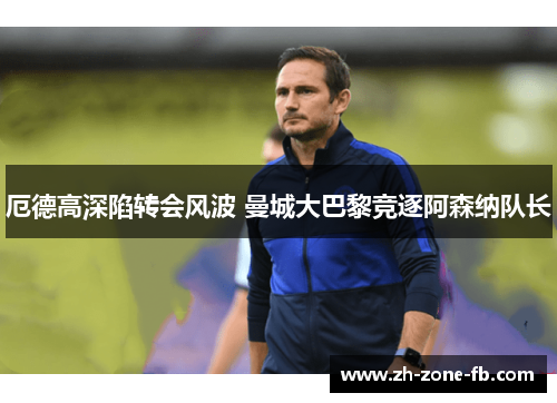 厄德高深陷转会风波 曼城大巴黎竞逐阿森纳队长