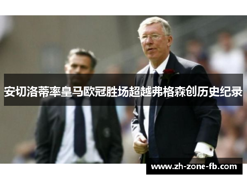 安切洛蒂率皇马欧冠胜场超越弗格森创历史纪录
