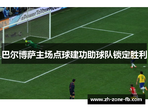 巴尔博萨主场点球建功助球队锁定胜利 巴尔博萨主场点球建功助球队锁定胜利