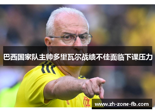 巴西国家队主帅多里瓦尔战绩不佳面临下课压力