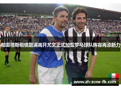 帕雷德斯租借期满离开尤文正式加盟罗马球队阵容再添新力