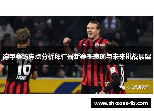 德甲赛场焦点分析拜仁最新赛季表现与未来挑战展望