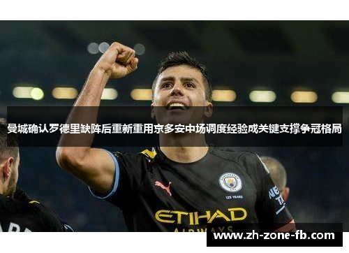 曼城确认罗德里缺阵后重新重用京多安中场调度经验成关键支撑争冠格局 曼城确认罗德里缺阵后重新重用京多安中场调度经验成关键支撑争冠格局