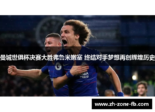 曼城世俱杯决赛大胜弗鲁米嫩塞 终结对手梦想再创辉煌历史