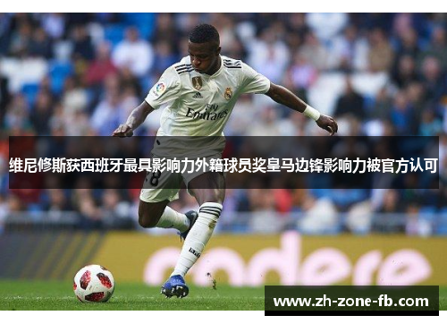 维尼修斯获西班牙最具影响力外籍球员奖皇马边锋影响力被官方认可 维尼修斯获西班牙最具影响力外籍球员奖皇马边锋影响力被官方认可