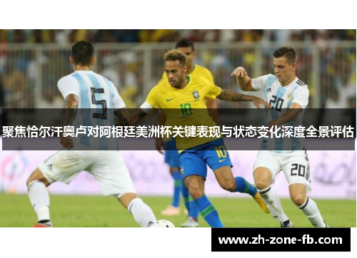 聚焦恰尔汗奥卢对阿根廷美洲杯关键表现与状态变化深度全景评估