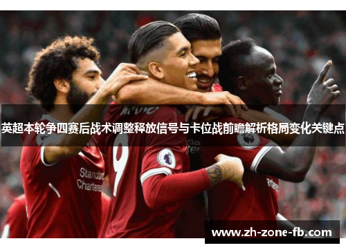 英超本轮争四赛后战术调整释放信号与卡位战前瞻解析格局变化关键点