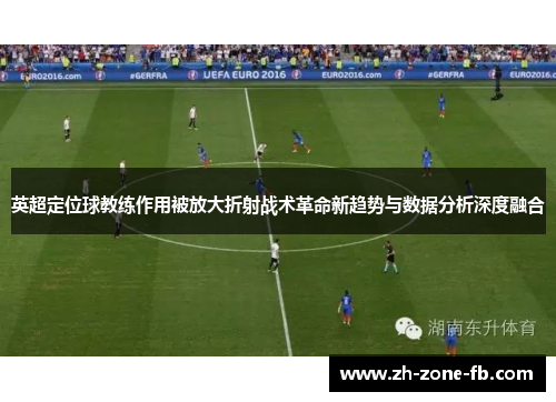 英超定位球教练作用被放大折射战术革命新趋势与数据分析深度融合