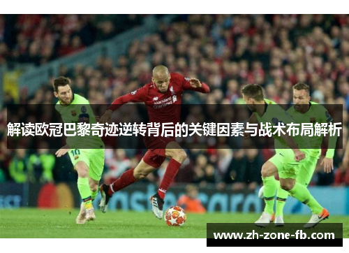 解读欧冠巴黎奇迹逆转背后的关键因素与战术布局解析