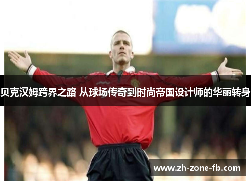 贝克汉姆跨界之路 从球场传奇到时尚帝国设计师的华丽转身