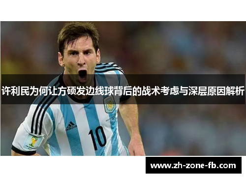 许利民为何让方硕发边线球背后的战术考虑与深层原因解析