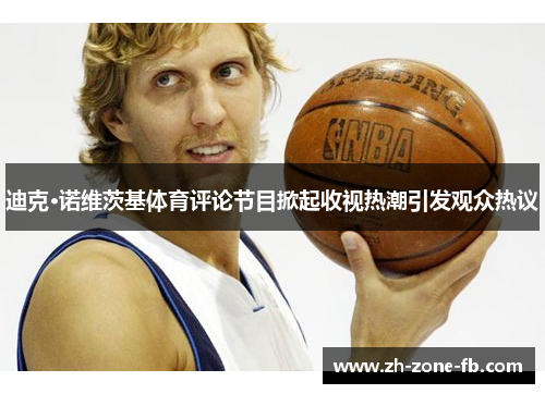 迪克·诺维茨基体育评论节目掀起收视热潮引发观众热议